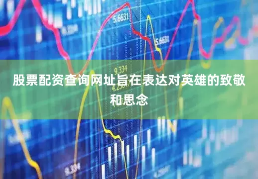 股票配资查询网址旨在表达对英雄的致敬和思念