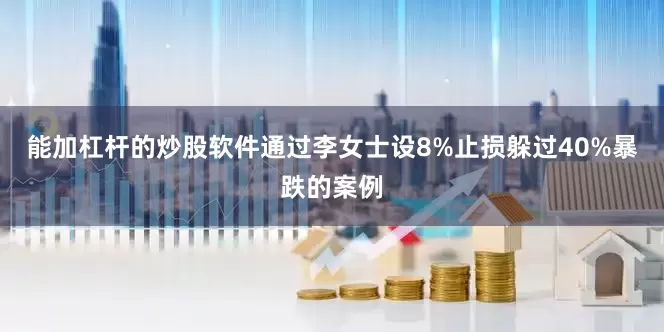 能加杠杆的炒股软件通过李女士设8%止损躲过40%暴跌的案例