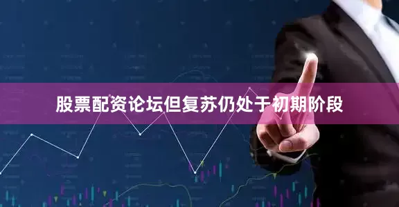 股票配资论坛但复苏仍处于初期阶段