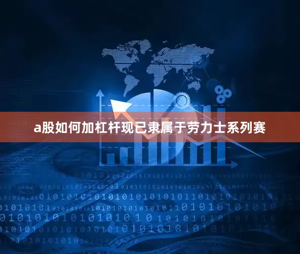 a股如何加杠杆现已隶属于劳力士系列赛