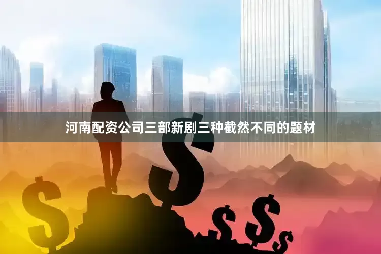 河南配资公司三部新剧三种截然不同的题材