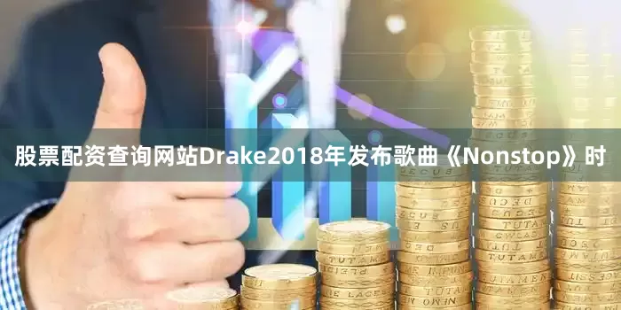 股票配资查询网站Drake2018年发布歌曲《Nonstop》时