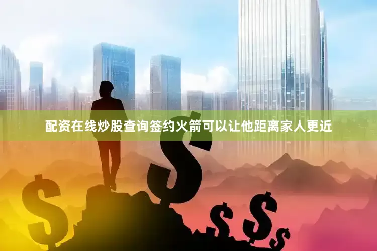 配资在线炒股查询签约火箭可以让他距离家人更近