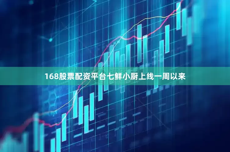 168股票配资平台七鲜小厨上线一周以来