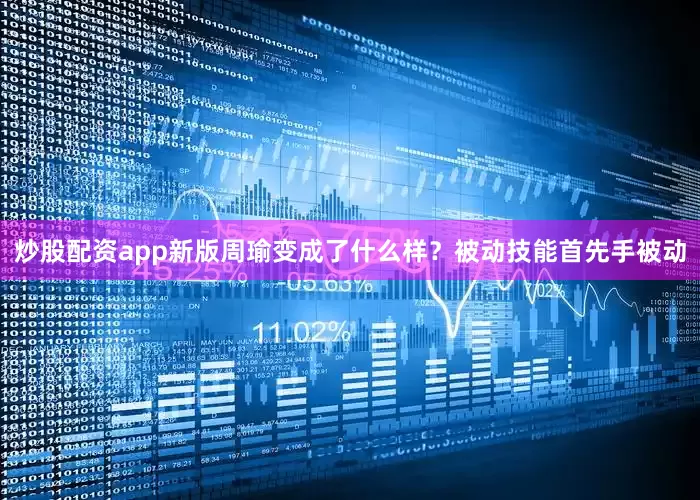 炒股配资app新版周瑜变成了什么样？被动技能首先手被动