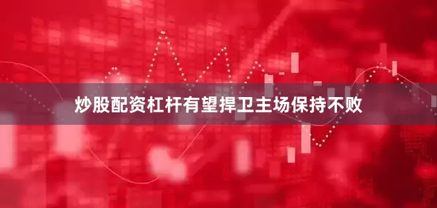 炒股配资杠杆有望捍卫主场保持不败