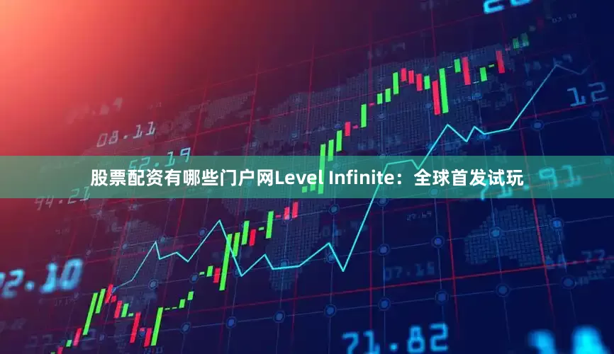 股票配资有哪些门户网Level Infinite：全球首发试玩