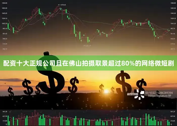 配资十大正规公司且在佛山拍摄取景超过80%的网络微短剧