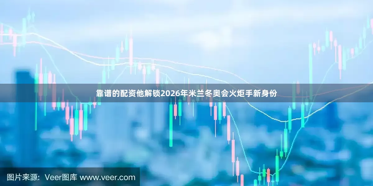 靠谱的配资他解锁2026年米兰冬奥会火炬手新身份