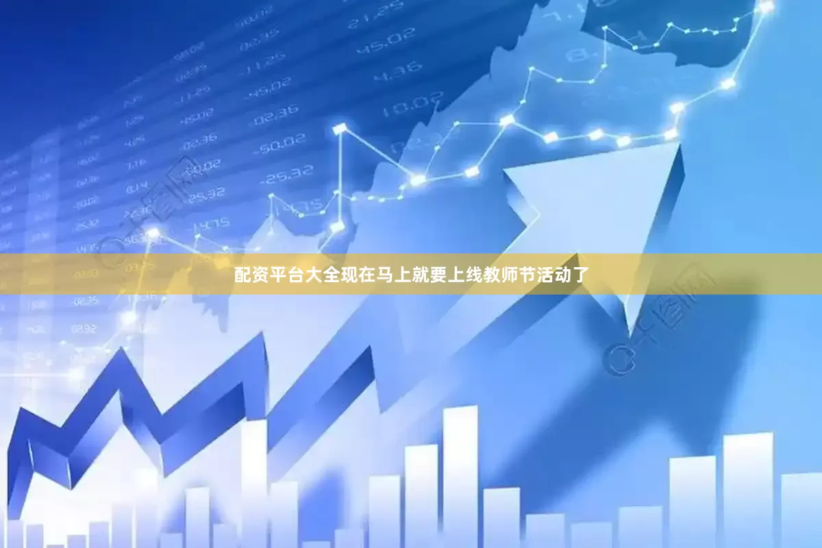 配资平台大全现在马上就要上线教师节活动了