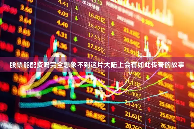 股票能配资吗完全想象不到这片大陆上会有如此传奇的故事