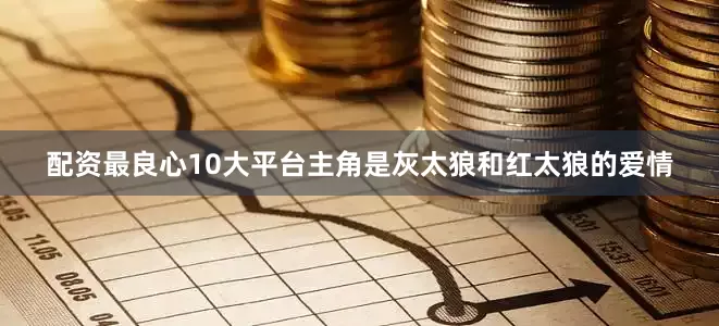 配资最良心10大平台主角是灰太狼和红太狼的爱情